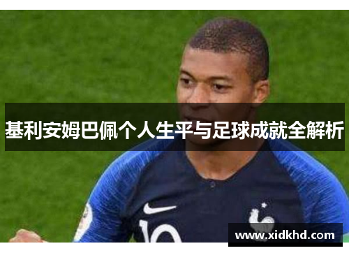 基利安姆巴佩个人生平与足球成就全解析