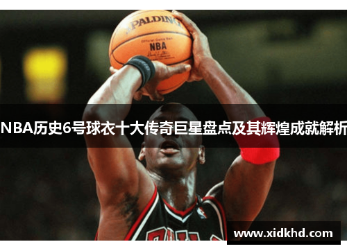 NBA历史6号球衣十大传奇巨星盘点及其辉煌成就解析