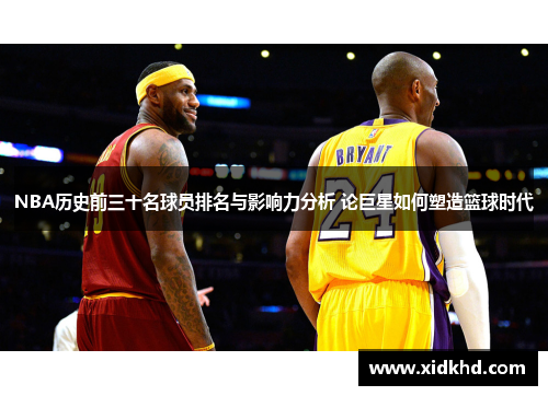 NBA历史前三十名球员排名与影响力分析 论巨星如何塑造篮球时代