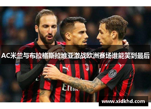 AC米兰与布拉格斯拉维亚激战欧洲赛场谁能笑到最后