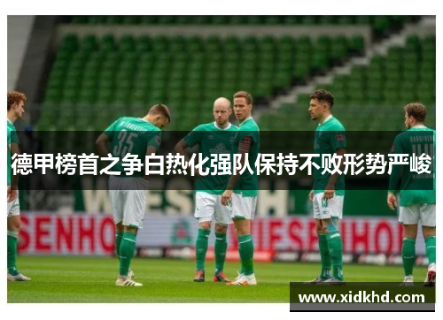 德甲榜首之争白热化强队保持不败形势严峻