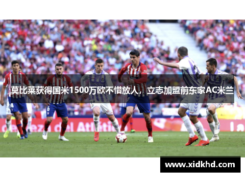 莫比莱获得国米1500万欧不惜放人，立志加盟前东家AC米兰