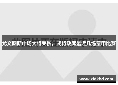 尤文图斯中场大将受伤，或将缺席最近几场意甲比赛