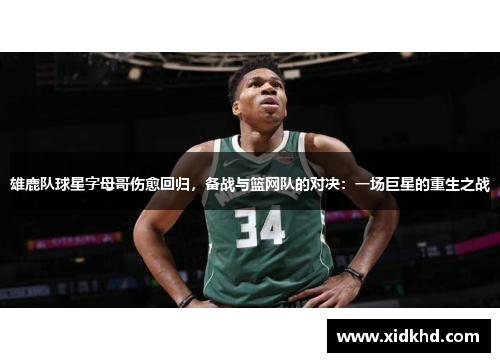 雄鹿队球星字母哥伤愈回归，备战与篮网队的对决：一场巨星的重生之战