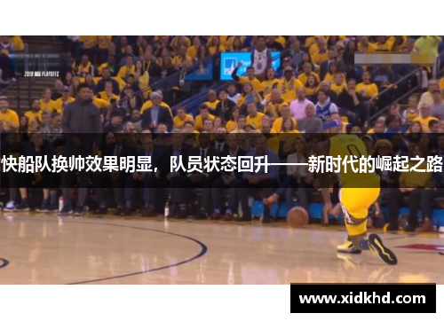 快船队换帅效果明显，队员状态回升——新时代的崛起之路