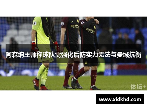 阿森纳主帅称球队需强化后防实力无法与曼城抗衡