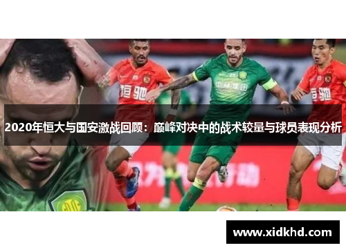 2020年恒大与国安激战回顾：巅峰对决中的战术较量与球员表现分析