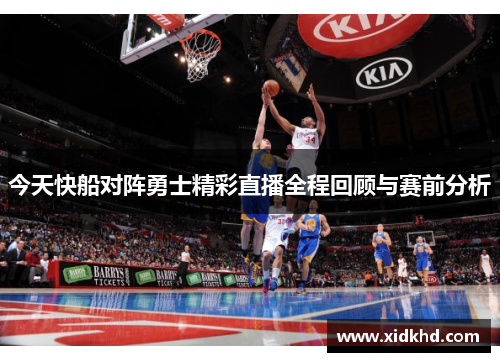 今天快船对阵勇士精彩直播全程回顾与赛前分析