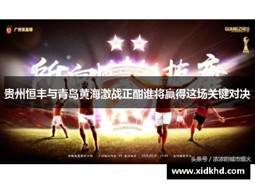贵州恒丰与青岛黄海激战正酣谁将赢得这场关键对决