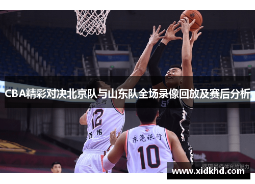 CBA精彩对决北京队与山东队全场录像回放及赛后分析