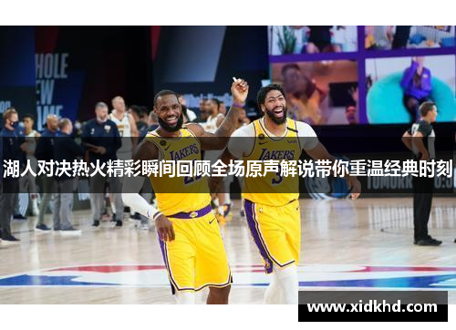 湖人对决热火精彩瞬间回顾全场原声解说带你重温经典时刻
