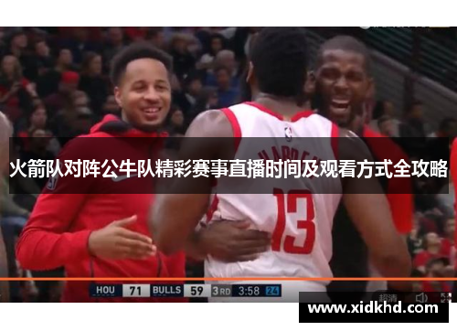 火箭队对阵公牛队精彩赛事直播时间及观看方式全攻略