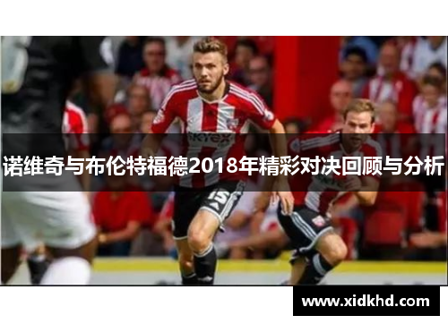 诺维奇与布伦特福德2018年精彩对决回顾与分析