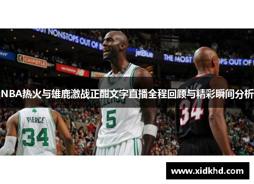 NBA热火与雄鹿激战正酣文字直播全程回顾与精彩瞬间分析